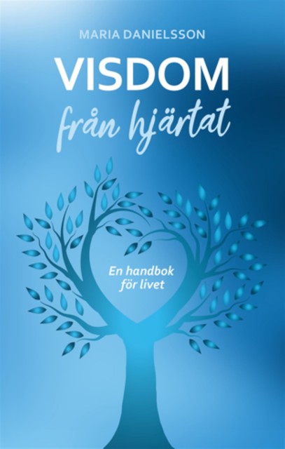 Visdom från hjärtat – En handbok för livet, Maria Danielsson