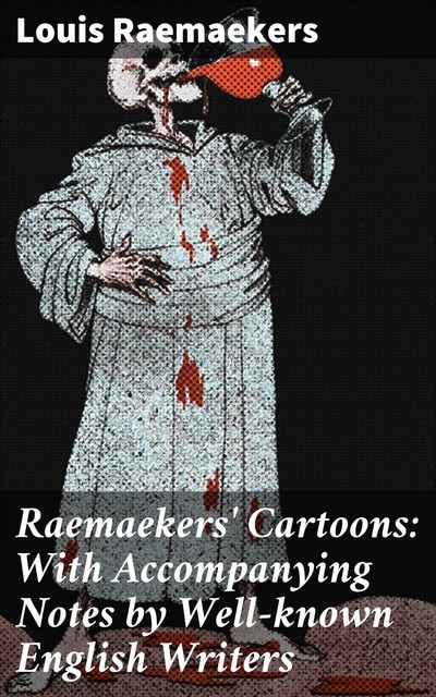 Raemaekers' Cartoons: With Accompanying Notes by Well-known English Writers, Louis Raemaekers