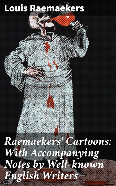 Raemaekers' Cartoons: With Accompanying Notes by Well-known English Writers, Louis Raemaekers