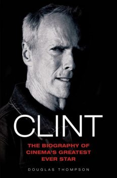 Clint Eastwood – The Biography of Cinema's Greatest Ever Star, Thompson Douglas