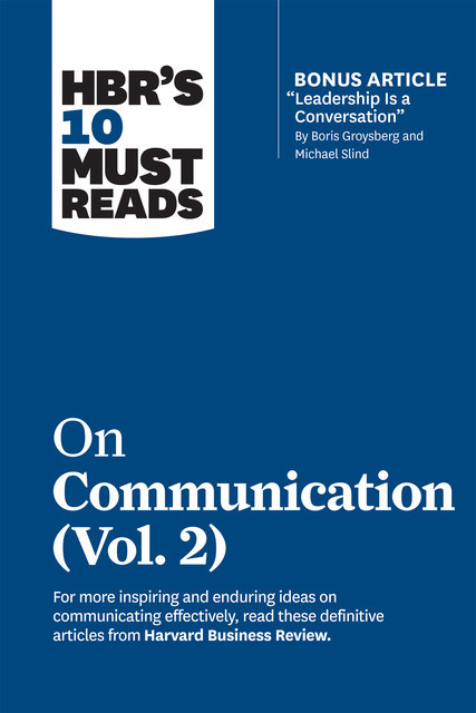 HBR's 10 Must Reads on Communication, Vol. 2 (with bonus article “Leadership Is a Conversation” by Boris Groysberg and Michael Slind), Harvard Business Review, Erin Meyer, Scott Berinato, Heidi Grant, Tsedal Neeley