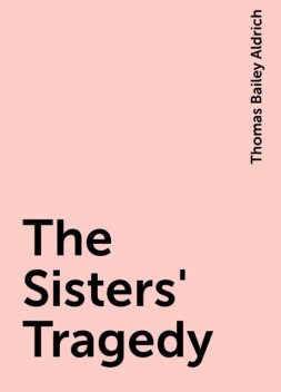 The Sisters' Tragedy, Thomas Bailey Aldrich