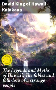 The Legends and Myths of Hawaii: The fables and folk-lore of a strange people, David King of Hawaii Kalakaua