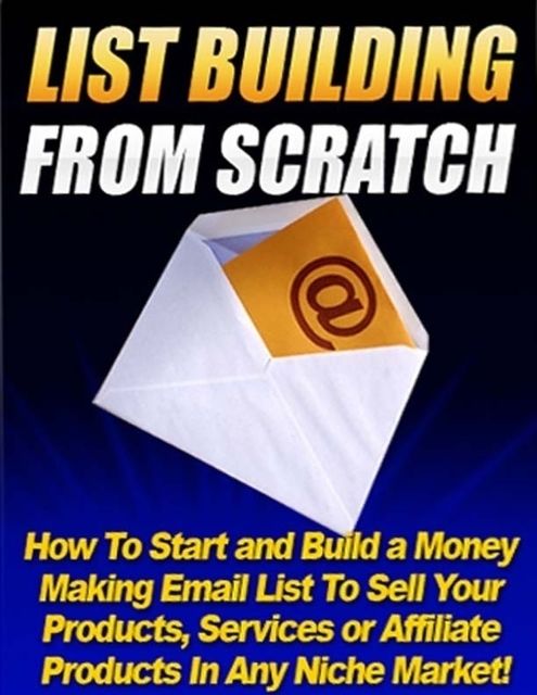 List Building from Scratch – How to Start and Build a Money Making Email List to Sell Your Products, Services or Affiliate Products In Any Niche Market, Lucifer Heart