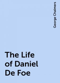 The Life of Daniel De Foe, George Chalmers