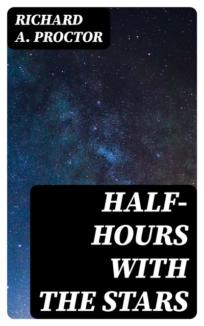 Half-Hours with the Stars, Richard A.Proctor