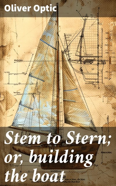 Stem to Stern; or, building the boat, Oliver Optic