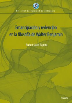 Emancipación y redención en la filosofía de Walter Benjamin, Rubén Darío Zapata Yepes