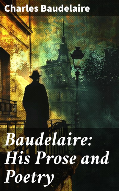 Baudelaire: His Prose and Poetry, Charles Baudelaire