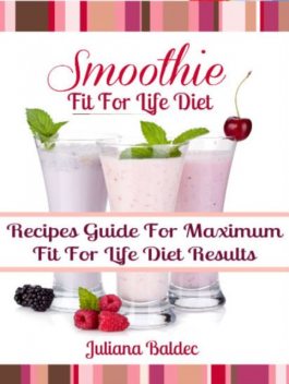 Fit For Life Diet: Smoothie Recipes Guide For Maximum Fit For Life Diet Results – 3 In 1 Box Set, Juliana Baldec