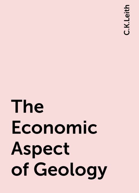 The Economic Aspect of Geology, C.K.Leith