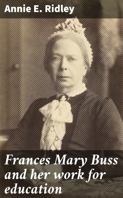 Frances Mary Buss and her work for education, Annie E. Ridley