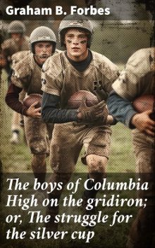 The Boys of Columbia High on the Gridiron : or, the Struggle for the Silver Cup, Graham Forbes