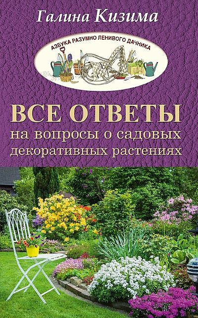 Все ответы на вопросы о садовых декоративных растениях, Галина Кизима