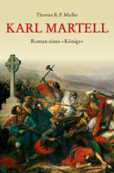 Karl Martell – Der erste Karolinger, Thomas R.P. Mielke