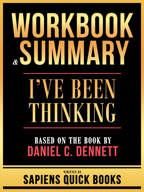 Workbook & Summary – I've Been Thinking – Based On The Book By Daniel C. Dennett, Sapiens Quick Books