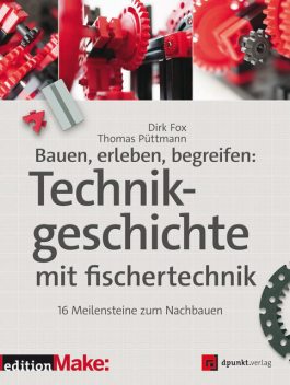 Bauen, erleben, begreifen: Technikgeschichte mit fischertechnik, Dirk Fox, Thomas Püttmann