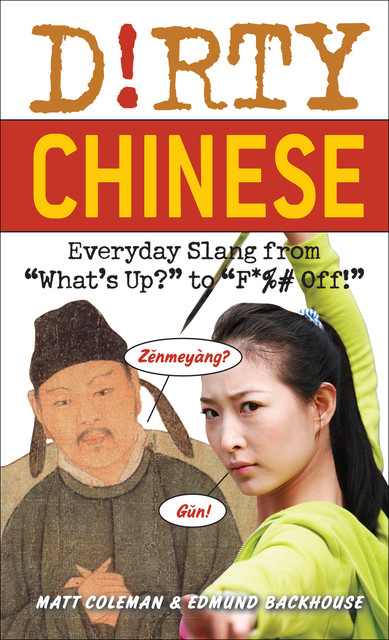 Dirty Chinese: Everyday Slang From "What's Up?" to "F*%# Off!" (Dirty Everyday Slang), Edmund Backhouse, Matt Coleman