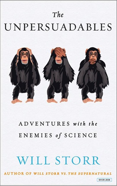 The Unpersuadables: Adventures with the Enemies of Science, Will Storr