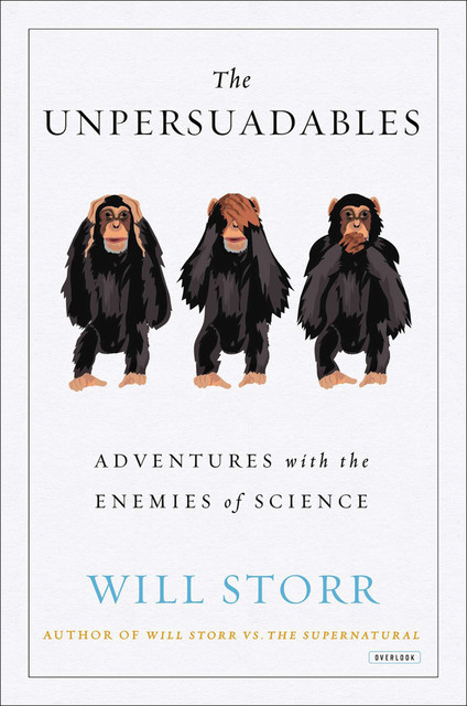 The Unpersuadables: Adventures with the Enemies of Science, Will Storr