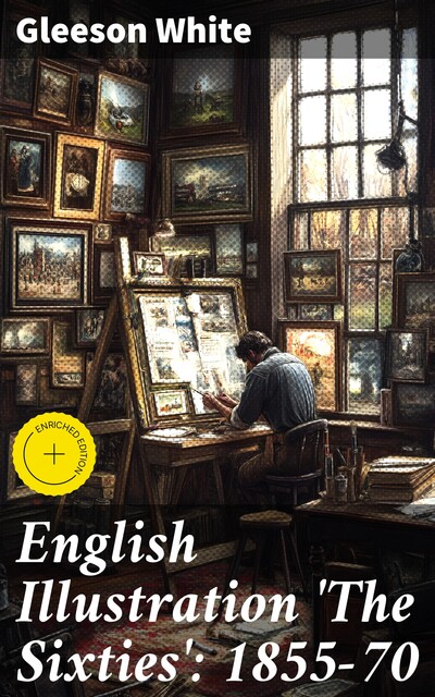 English Illustration 'The Sixties': 1855–70 With Numerous Illustrations by Ford Madox Brown: A. Boyd Houghton: Arthur Hughes: Charles Keene: M. J. Lawless: Lord Leighton, P.R.A.: Sir J. E. Millais, P.R.A.: G. Du Maurier: J. W. North, R.A.: G. J. Pinwell, Gleeson White