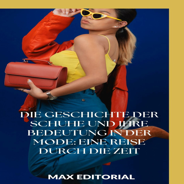 Die Geschichte der Schuhe und ihre Bedeutung in der Mode: Eine Reise durch die Zeit, Max Editorial