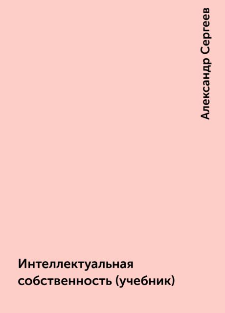 Интеллектуальная собственность (учебник), Александр Сергеев