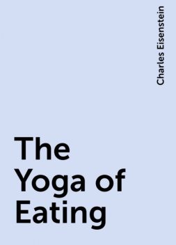The Yoga of Eating, Charles Eisenstein
