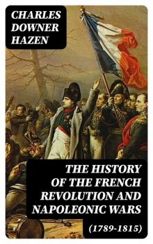 The History of the French Revolution and Napoleonic Wars (1789–1815), Charles Hazen