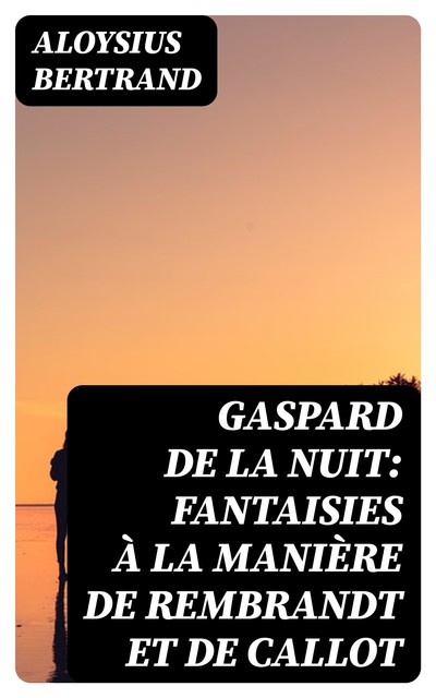 Gaspard de la nuit: Fantaisies à la manière de Rembrandt et de Callot, Aloysius Bertrand