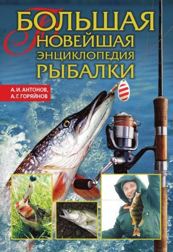 Большая новейшая энциклопедия рыбалки, Александр Антонов, Алексей Горяйнов