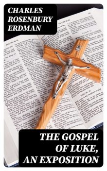 The Gospel of Luke, An Exposition, Charles Rosenbury Erdman