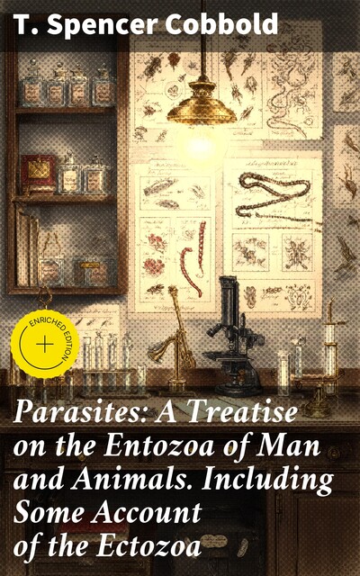 Parasites: A Treatise on the Entozoa of Man and Animals. Including Some Account of the Ectozoa, T. Spencer Cobbold