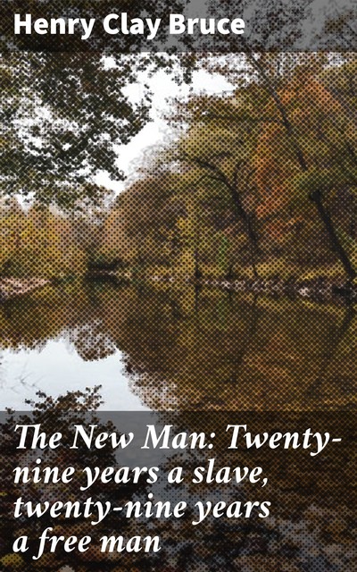 The New Man: Twenty-nine years a slave, twenty-nine years a free man, Henry Clay Bruce