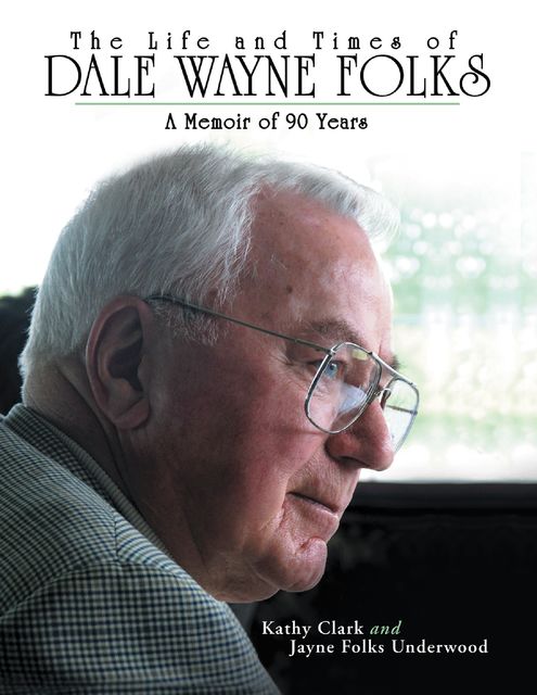 The Life and Times of Dale Wayne Folks:A Memoir of 90 Years, Jayne Folks Underwood, Kathy Clark