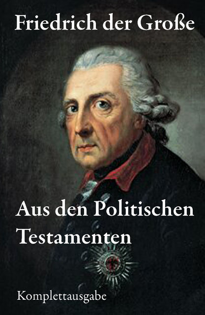 Aus den Politischen Testamenten (Komplettausgabe), Friedrich der Große