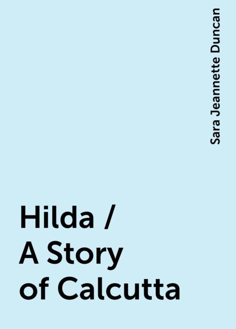 Hilda / A Story of Calcutta, Sara Jeannette Duncan