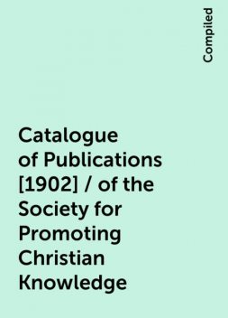 Catalogue of Publications [1902] / of the Society for Promoting Christian Knowledge, Compiled