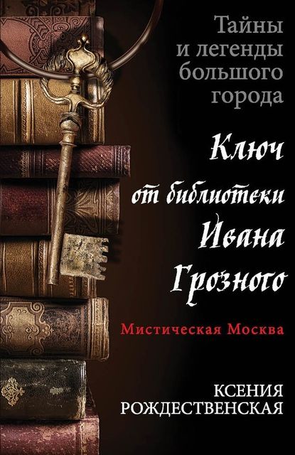 Мистическая Москва. Ключ от библиотеки Ивана Грозного, Ксения Рождественская