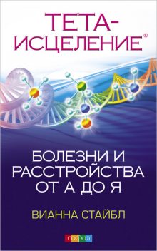 Тета-исцеление. Болезни и расстройства от А до Я, Вианна Стайбл