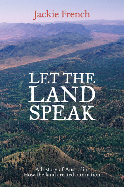Let the Land Speak: A history of Australia – how the land created our nation, Jackie French