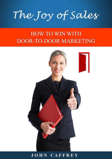 The Joy of Sales: HOW TO WIN WITH DOOR-TO-DOOR MARKETING, John Caffrey