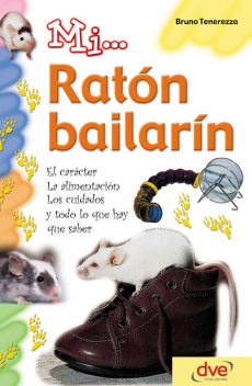 Mi… ratón bailarín: El carácter, la alimentación, los cuidados y todo lo que hay que saber, Bruno Tenerezza