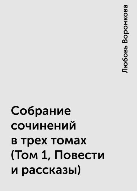 Собрание сочинений в трех томах (Том 1, Повести и рассказы), Любовь Воронкова