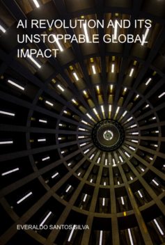 Ai Revolution And Its Unstoppable Global Impact, Everaldo Santos Silva