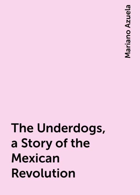 The Underdogs, a Story of the Mexican Revolution, Mariano Azuela