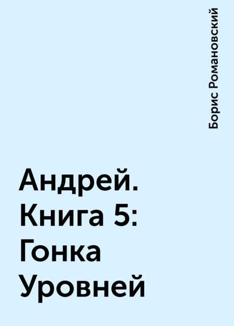 Андрей. Книга 5: Гонка Уровней, Борис Романовский