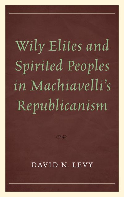Wily Elites and Spirited Peoples in Machiavelli's Republicanism, David Levy