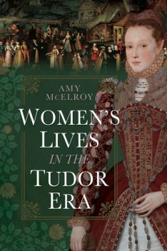 Women's Lives in the Tudor Era, Amy McElroy