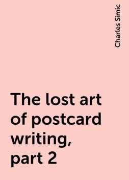 The lost art of postcard writing, part 2, Charles Simic